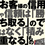 お客様の信用や信頼は「勝ち取る」のではなく「積み重なる」もの