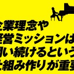 企業理念や経営ミッションは、問い続けるという仕組み作りが重要